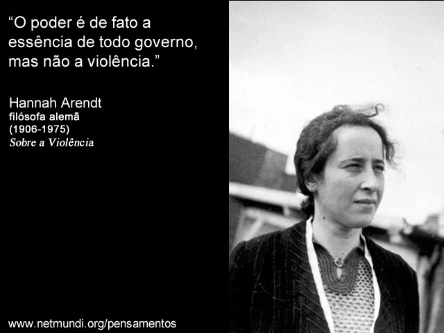 “O poder é de fato a essência de todo governo, mas não a violência.” Hannah Arendt. Filósofa Alemã