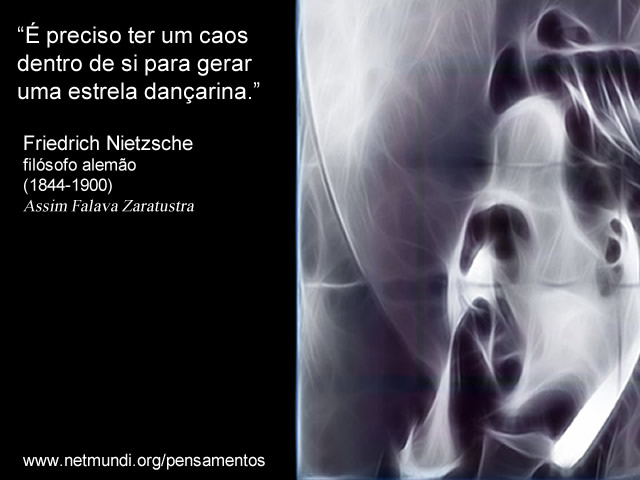 “É preciso ter um caos dentro de si para gerar uma estrela dançarina.” Friedrich Nietzsche filósofo alemão