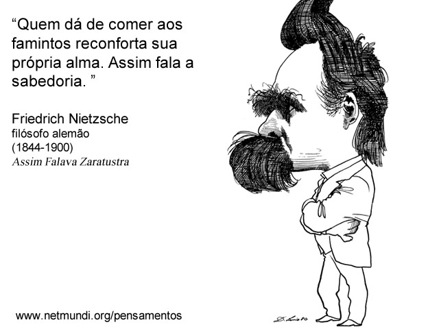 “Quem dá de comer aos famintos reconforta sua própria alma. Assim fala a sabedoria. ” Friedrich Nietzsche filósofo alemão