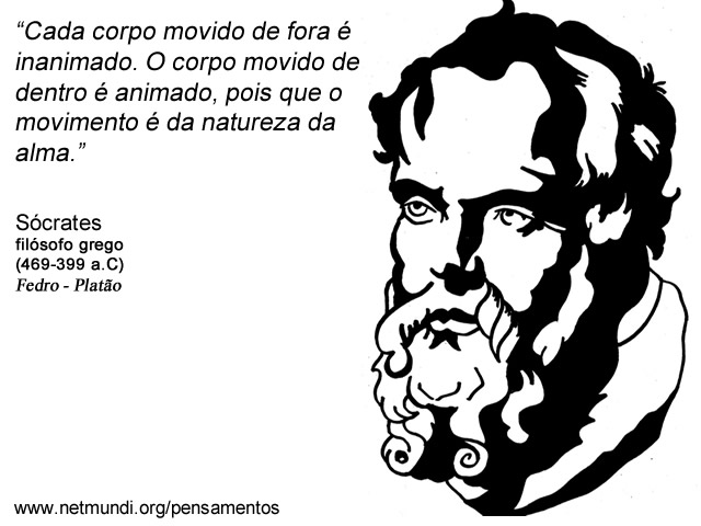 “Cada corpo movido de fora é inanimado. O corpo movido de dentro é animado, pois que o movimento é da natureza da alma.” Sócrates, Filósofo Grego