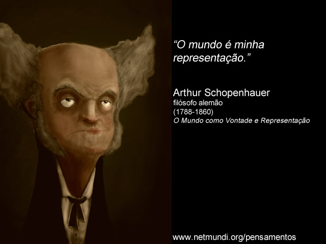 “O mundo é minha representação.” Arthur Schopenhauer ,filósofo alemão (1788-1860), O Mundo como Vontade e Representação