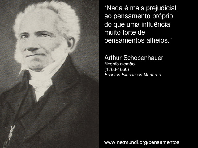 “Nada é mais prejudicial ao pensamento próprio do que uma influência muito forte de pensamentos alheios.” Arthur Schopenhauer