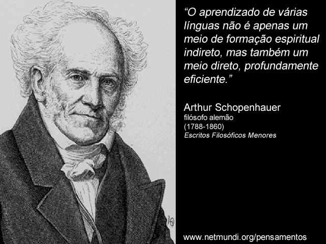 “O aprendizado de várias línguas não é apenas um meio de formação espiritual indireto, mas também um meio direto, profundamente eficiente.” Arthur Schopenhauer, filósofo alemão (1788-1860), Escritos Filosóficos Menores